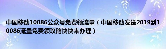 中国移动10086公众号免费领流量（中国移动发送2019到10086流量免费领攻略快快来办理）