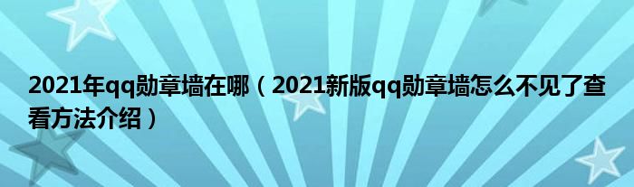 2021年qq勋章墙在哪（2021新版qq勋章墙怎么不见了查看方法介绍）