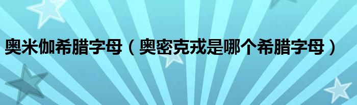 奥米伽希腊字母（奥密克戎是哪个希腊字母）