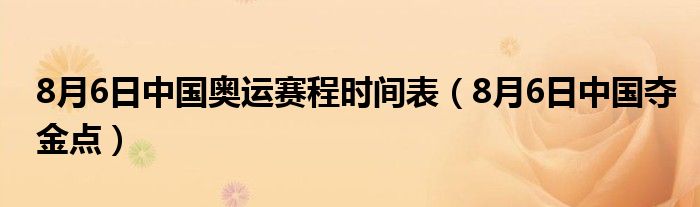 8月6日中国奥运赛程时间表（8月6日中国夺金点）