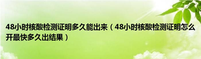 48小时核酸检测证明多久能出来（48小时核酸检测证明怎么开最快多久出结果）