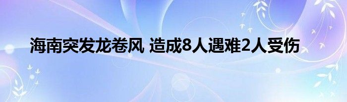 海南突发龙卷风 造成8人遇难2人受伤