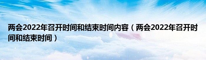 两会2022年召开时间和结束时间内容（两会2022年召开时间和结束时间）