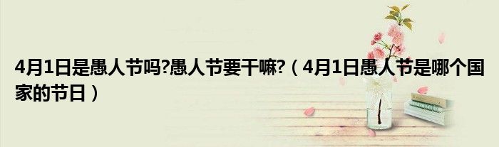 4月1日是愚人节吗?愚人节要干嘛?（4月1日愚人节是哪个国家的节日）