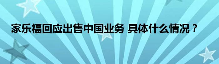 家乐福回应出售中国业务 具体什么情况？