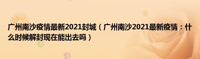 广州南沙疫情最新2021封城（广州南沙2021最新疫情：什么时候解封现在能出去吗）