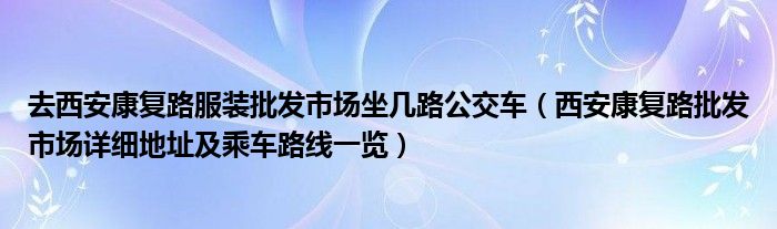 去西安康复路服装批发市场坐几路公交车（西安康复路批发市场详细地址及乘车路线一览）