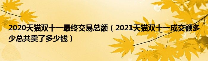 2020天猫双十一最终交易总额（2021天猫双十一成交额多少总共卖了多少钱）