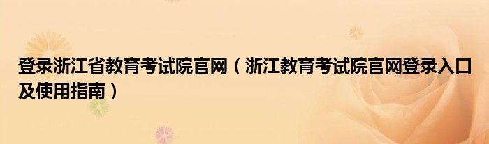 登录浙江省教育考试院官网（浙江教育考试院官网登录入口及使用指南）