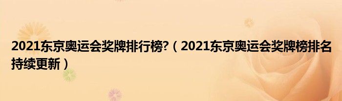 2021东京奥运会奖牌排行榜?（2021东京奥运会奖牌榜排名持续更新）