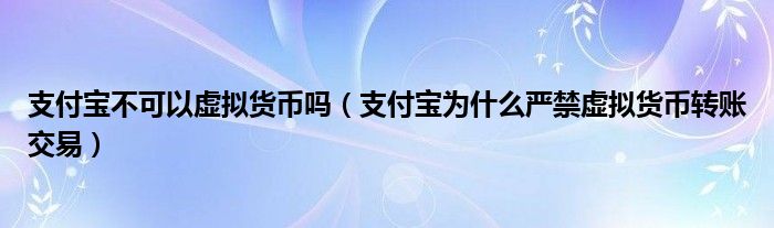 支付宝不可以虚拟货币吗（支付宝为什么严禁虚拟货币转账交易）