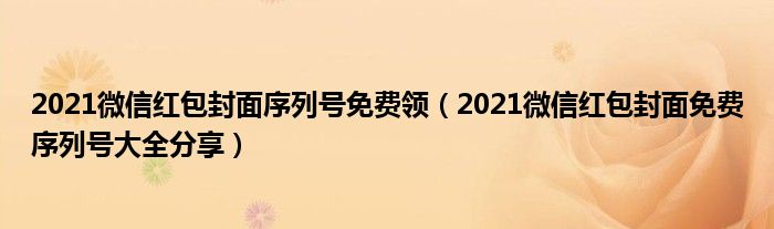 2021微信红包封面序列号免费领（2021微信红包封面免费序列号大全分享）