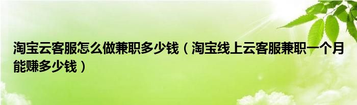 淘宝云客服怎么做兼职多少钱（淘宝线上云客服兼职一个月能赚多少钱）