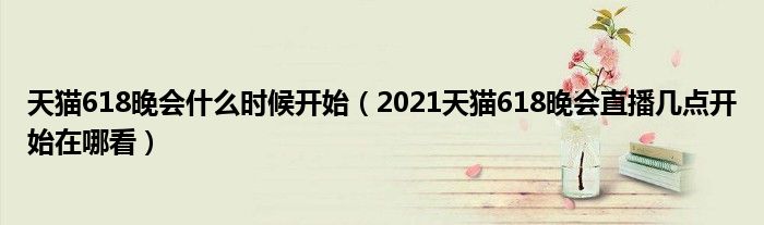 天猫618晚会什么时候开始（2021天猫618晚会直播几点开始在哪看）