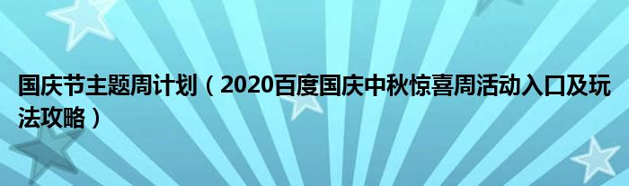 国庆节主题周计划（2020百度国庆中秋惊喜周活动入口及玩法攻略）