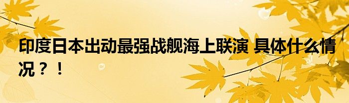 印度日本出动最强战舰海上联演 具体什么情况？！