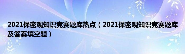 2021保密观知识竞赛题库热点（2021保密观知识竞赛题库及答案填空题）