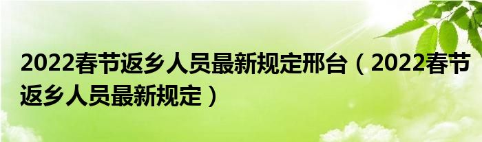 2022春节返乡人员最新规定邢台（2022春节返乡人员最新规定）