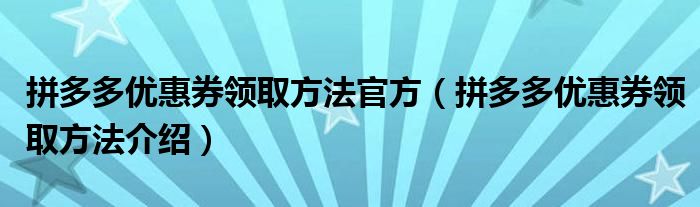 拼多多优惠券领取方法官方（拼多多优惠券领取方法介绍）