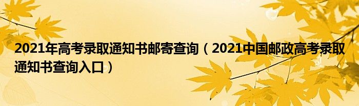 2021年高考录取通知书邮寄查询（2021中国邮政高考录取通知书查询入口）