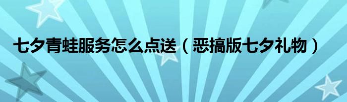 七夕青蛙服务怎么点送（恶搞版七夕礼物）