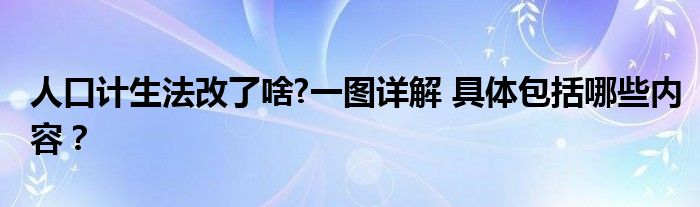 人口计生法改了啥?一图详解 具体包括哪些内容？