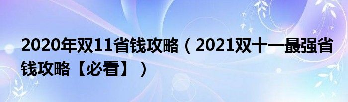 2020年双11省钱攻略（2021双十一最强省钱攻略【必看】）