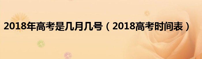 2018年高考是几月几号（2018高考时间表）