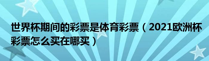 世界杯期间的彩票是体育彩票（2021欧洲杯彩票怎么买在哪买）