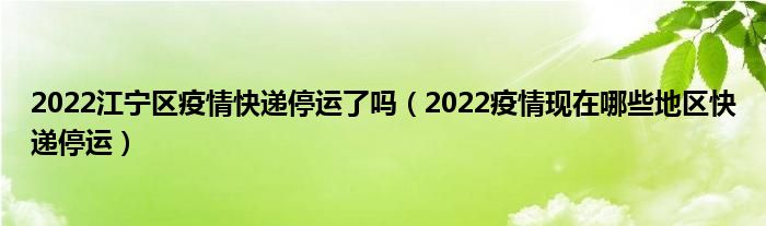 2022江宁区疫情快递停运了吗（2022疫情现在哪些地区快递停运）