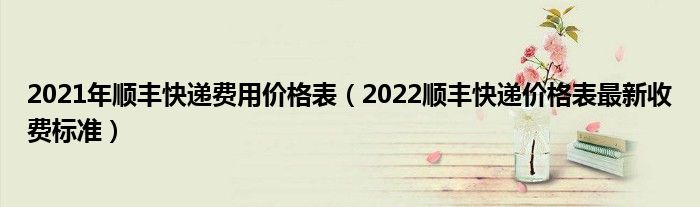 2021年顺丰快递费用价格表（2022顺丰快递价格表最新收费标准）