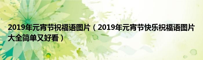 2019年元宵节祝福语图片（2019年元宵节快乐祝福语图片大全简单又好看）