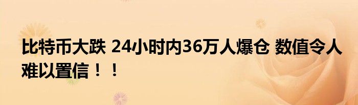 比特币大跌 24小时内36万人爆仓 数值令人难以置信！！