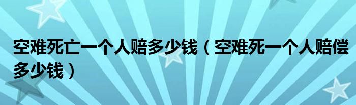 空难死亡一个人赔多少钱（空难死一个人赔偿多少钱）