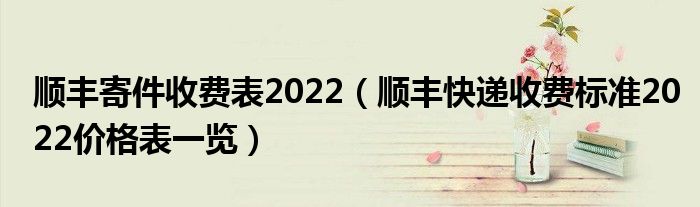 顺丰寄件收费表2022（顺丰快递收费标准2022价格表一览）