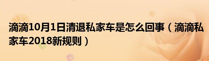 滴滴10月1日清退私家车是怎么回事（滴滴私家车2018新规则）