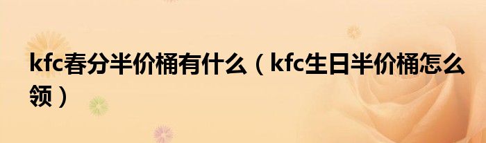 kfc春分半价桶有什么（kfc生日半价桶怎么领）