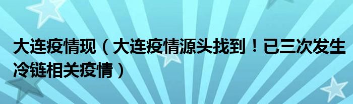 大连疫情现（大连疫情源头找到！已三次发生冷链相关疫情）