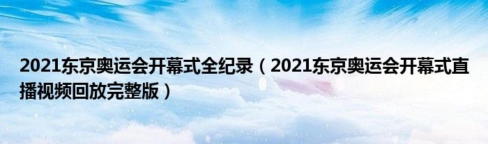 2021东京奥运会开幕式全纪录（2021东京奥运会开幕式直播视频回放完整版）