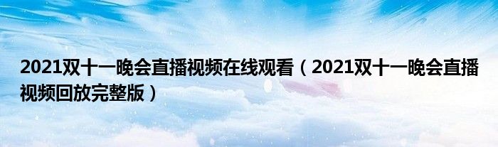 2021双十一晚会直播视频在线观看（2021双十一晚会直播视频回放完整版）