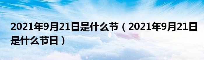 2021年9月21日是什么节（2021年9月21日是什么节日）