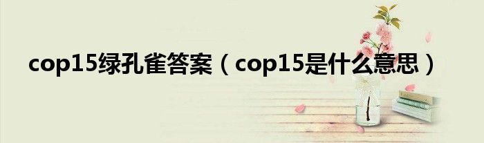 cop15绿孔雀答案（cop15是什么意思）