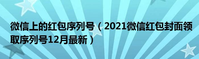 微信上的红包序列号（2021微信红包封面领取序列号12月最新）