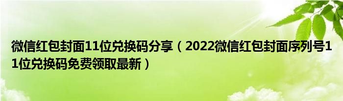 微信红包封面11位兑换码分享（2022微信红包封面序列号11位兑换码免费领取最新）