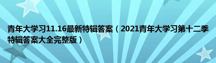 青年大学习11.16最新特辑答案（2021青年大学习第十二季特辑答案大全完整版）