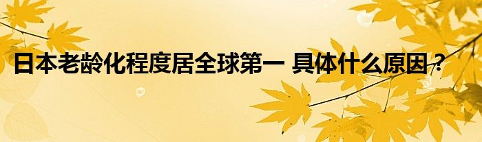 日本老龄化程度居全球第一 具体什么原因？