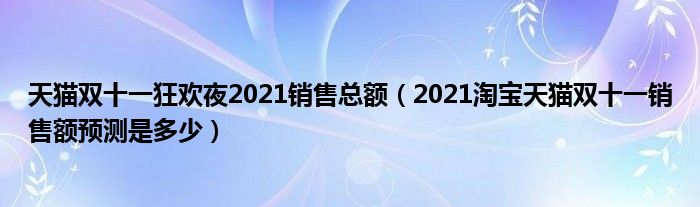 天猫双十一狂欢夜2021销售总额（2021淘宝天猫双十一销售额预测是多少）