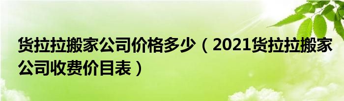 货拉拉搬家公司价格多少（2021货拉拉搬家公司收费价目表）