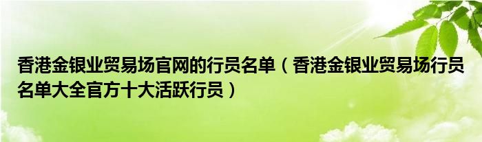 香港金银业贸易场官网的行员名单（香港金银业贸易场行员名单大全官方十大活跃行员）