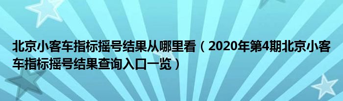 北京小客车指标摇号结果从哪里看（2020年第4期北京小客车指标摇号结果查询入口一览）